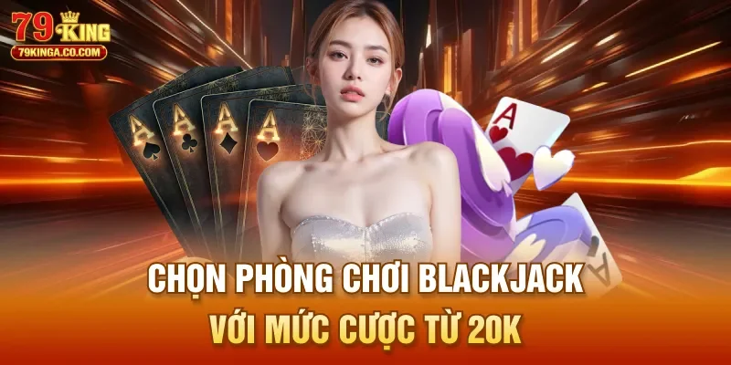 Chọn phòng chơi Blackjack với mức cược từ 20K